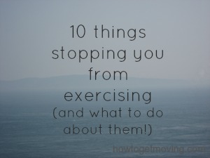 Ten things stopping you from exercising, and what to do about it! Fitnesshealthnutrition motivation from howtogetmoving.com